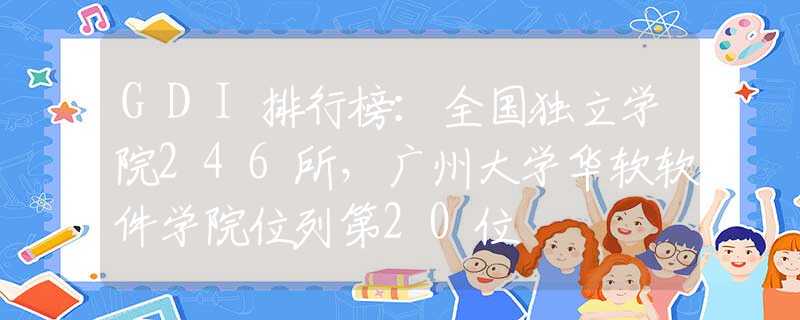 GDI排行榜：全国独立学院246所，广州大学华软软件学院位列第20位