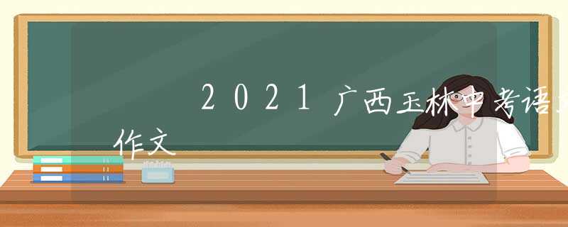 2021广西玉林中考语文 作文