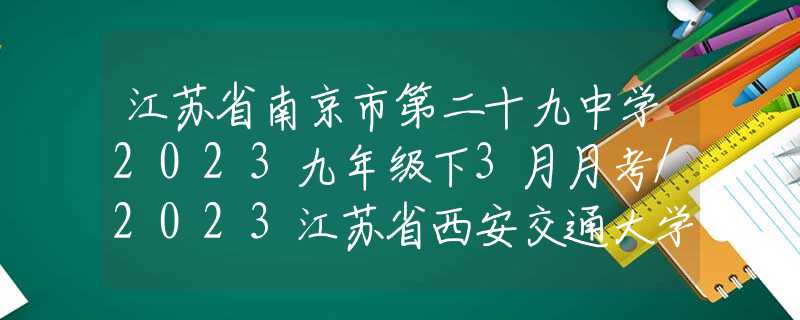 江苏省南京市第二十九中学2023九年级下3月月考/2023江苏省西安交通大学苏州附属中学中考数学零模试卷