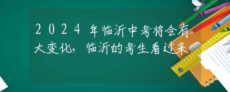 2024年临沂中考将会有大变化，临沂的考生看过来