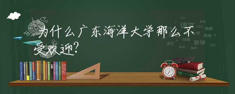 为什么广东海洋大学那么不受欢迎？