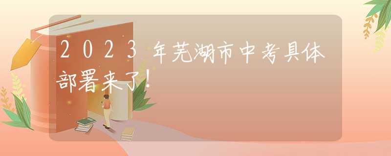 2023年芜湖市中考具体部署来了！