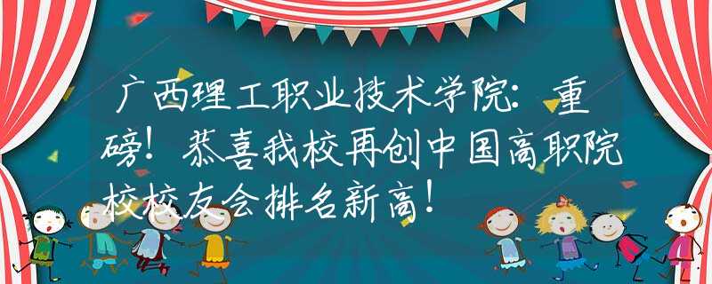 广西理工职业技术学院：重磅！恭喜我校再创中国高职院校校友会排名新高！