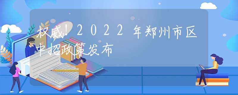 权威！2022年郑州市区中招政策发布