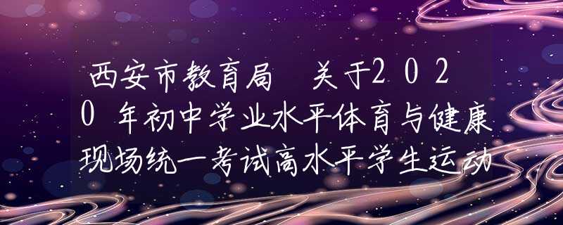 西安市教育局 关于2020年初中学业水平体育与健康现场统一考试高水平学生运动员免试认定工作的通知