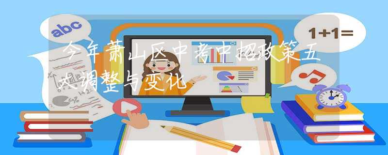 今年萧山区中考中招政策五大调整与变化