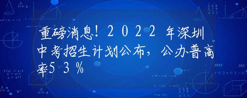 重磅消息！2022年深圳中考招生计划公布，公办普高率53%