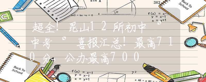 超全！昆山12所初中‘’中考‘’喜报汇总！最高710分，公办最高700