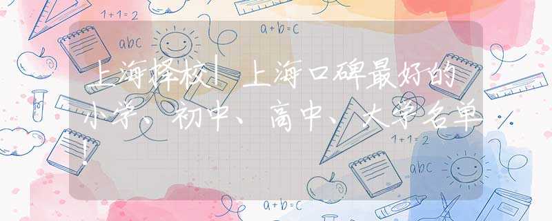 上海择校|上海口碑最好的小学、初中、高中、大学名单!