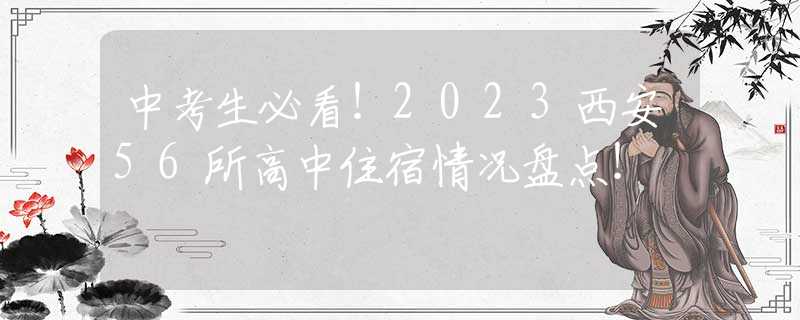 中考生必看！2023西安56所高中住宿情况盘点！