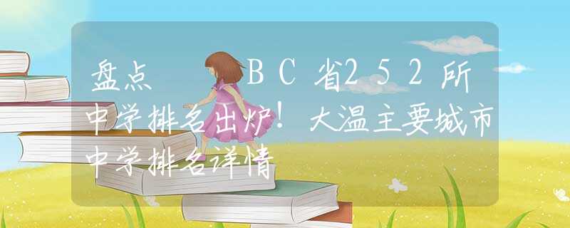 盘点 ¦ BC省252所中学排名出炉！大温主要城市中学排名详情