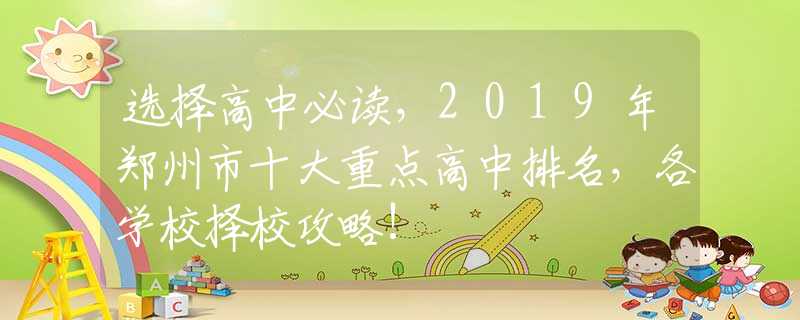 选择高中必读，2019年郑州市十大重点高中排名，各学校择校攻略!