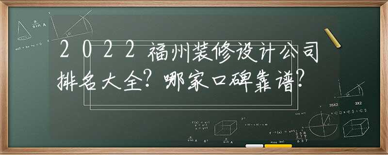 2022福州装修设计公司排名大全？哪家口碑靠谱？