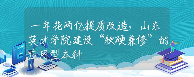一年花两亿提质改造，山东英才学院建设“软硬兼修”的应用型本科