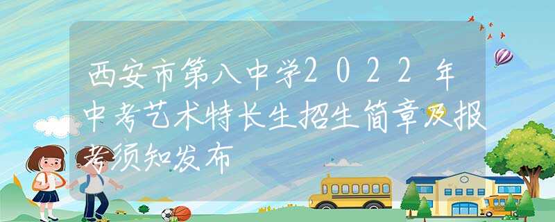 西安市第八中学2022年中考艺术特长生招生简章及报考须知发布