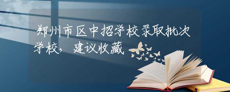 郑州市区中招学校录取批次学校，建议收藏