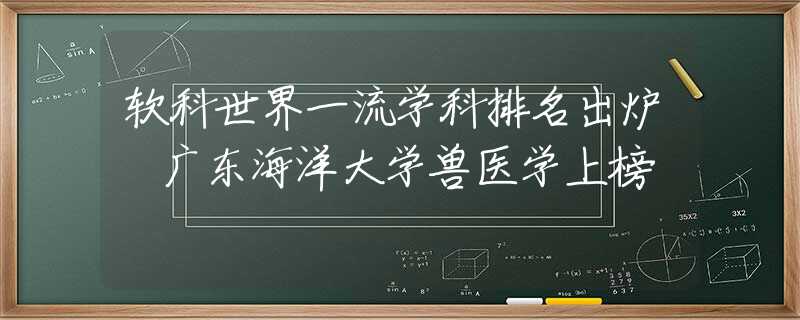 软科世界一流学科排名出炉 广东海洋大学兽医学上榜