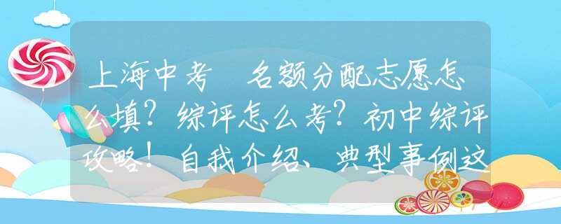 上海中考 名额分配志愿怎么填？综评怎么考？初中综评攻略！自我介绍、典型事例这样写