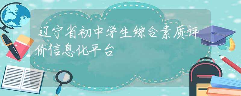 辽宁省初中学生综合素质评价信息化平台