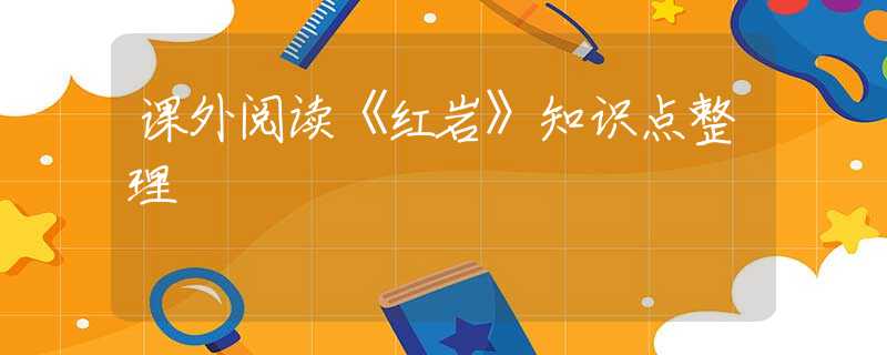 课外阅读《红岩》知识点整理
