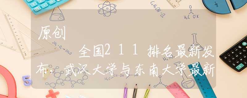原创
            全国211排名最新发布，武汉大学与东南大学最新较量，谁强谁弱？
