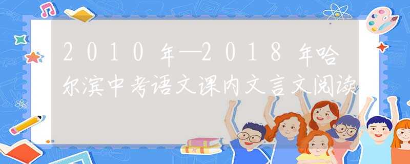 2010年—2018年哈尔滨中考语文课内文言文阅读