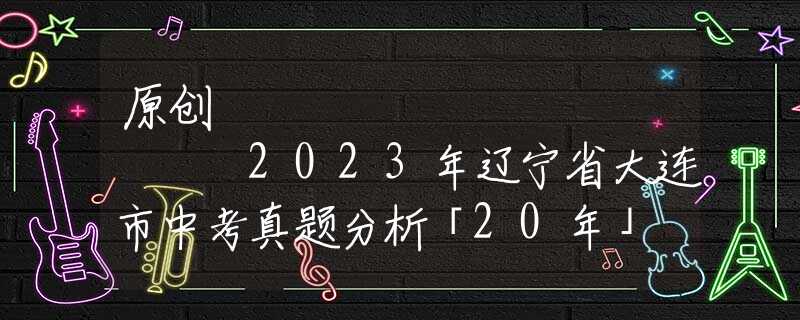 原创
            2023年辽宁省大连市中考真题分析「20年」