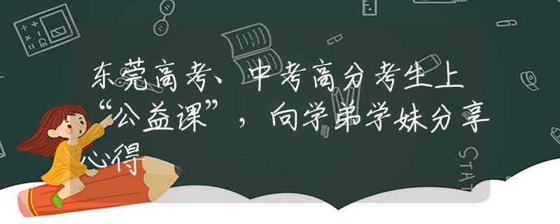 东莞高考、中考高分考生上“公益课”，向学弟学妹分享心得