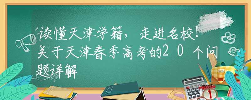 读懂天津学籍，走进名校！关于天津春季高考的20个问题详解