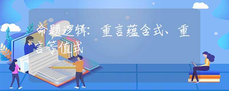 命题逻辑：重言蕴含式、重言等值式
