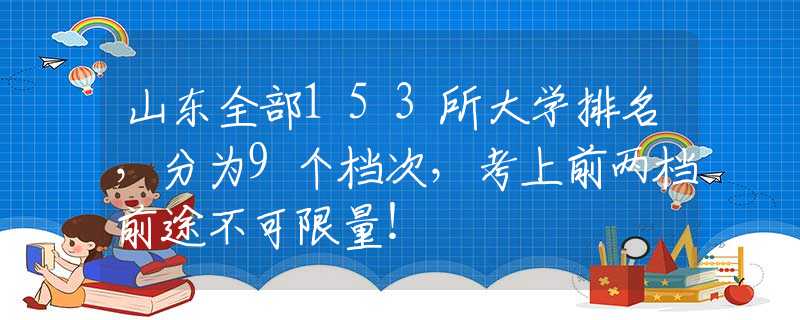 山东全部153所大学排名，分为9个档次，考上前两档前途不可限量！