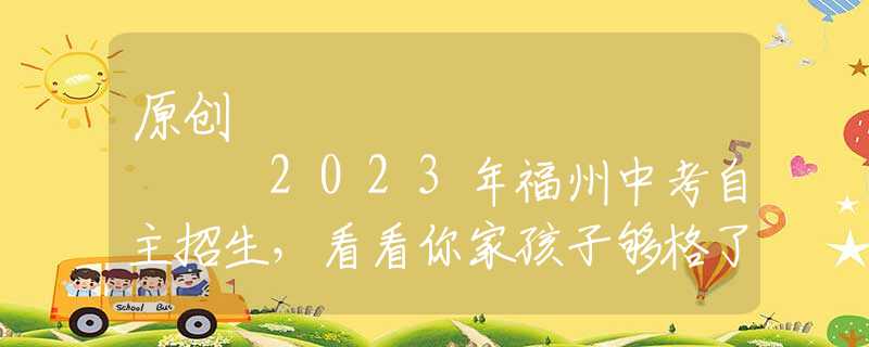 原创
            2023年福州中考自主招生，看看你家孩子够格了吗？有哪些捷径？