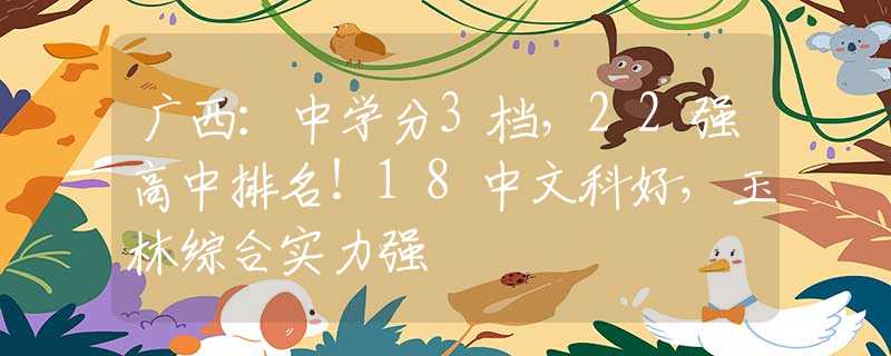广西：中学分3档，22强高中排名！18中文科好，玉林综合实力强