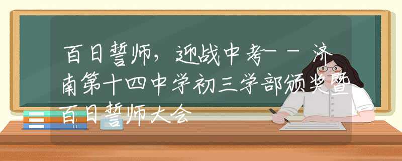 百日誓师，迎战中考--济南第十四中学初三学部颁奖暨百日誓师大会