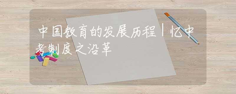中国教育的发展历程｜忆中考制度之沿革