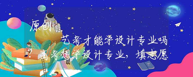 原创
            艺考才能学设计专业吗？高考想学设计专业，填志愿还有这些选择！