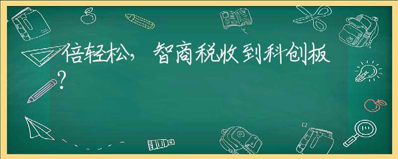 倍轻松，智商税收到科创板？