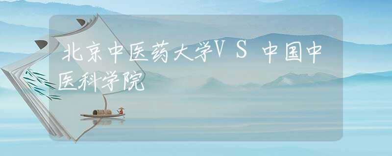 北京中医药大学VS中国中医科学院