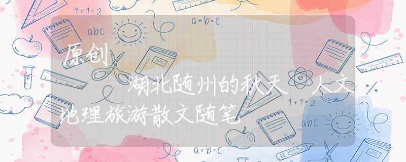 原创
            湖北随州的秋天 人文地理旅游散文随笔