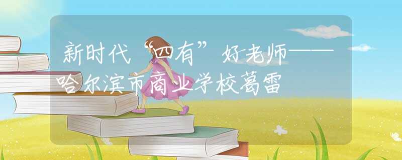 新时代“四有”好老师——哈尔滨市商业学校葛雷