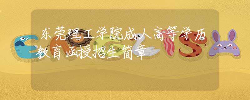 东莞理工学院成人高等学历教育函授招生简章