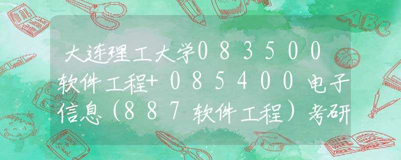 大连理工大学083500软件工程+085400电子信息（887软件工程）考研考情分析