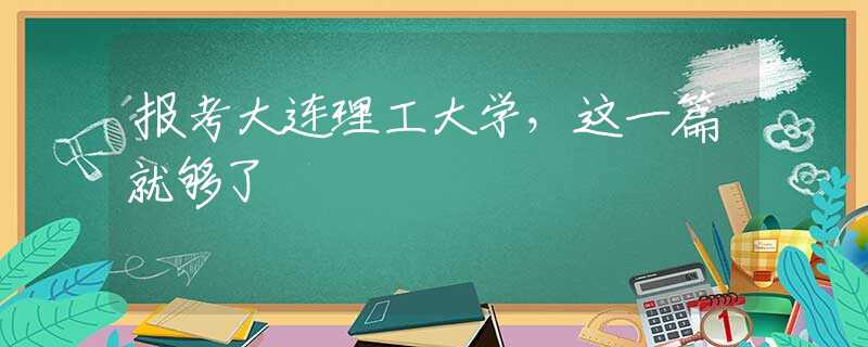 报考大连理工大学，这一篇就够了