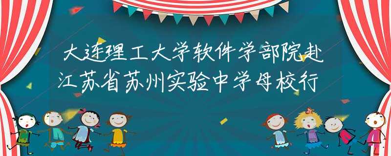 大连理工大学软件学部院赴江苏省苏州实验中学母校行