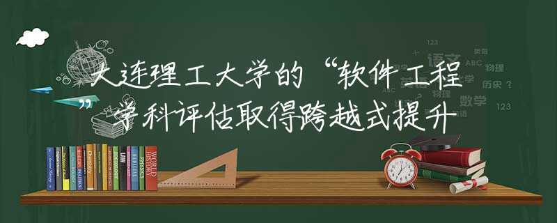 大连理工大学的“软件工程”学科评估取得跨越式提升