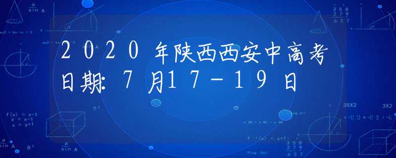 2020年陕西西安中高考日期：7月17-19日