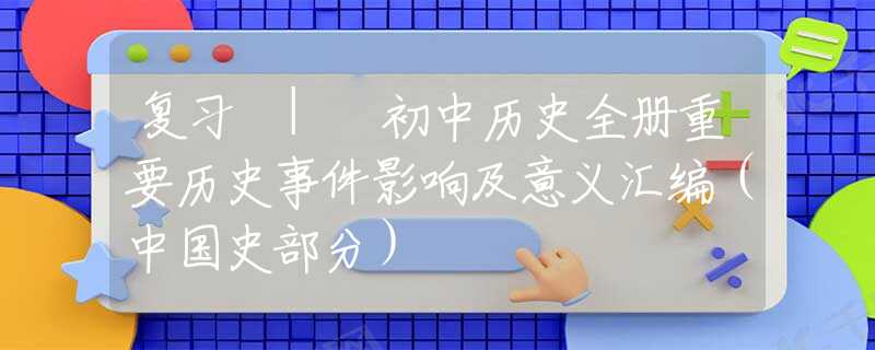 复习 | 初中历史全册重要历史事件影响及意义汇编（中国史部分）