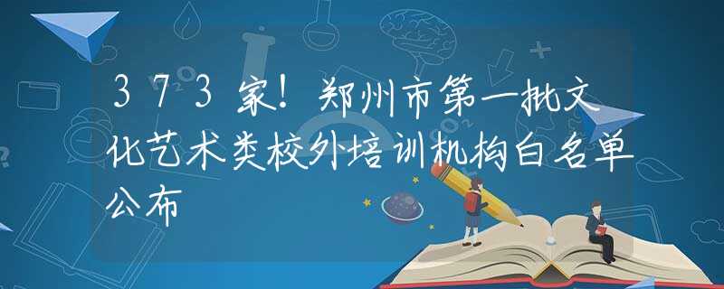 373家！郑州市第一批文化艺术类校外培训机构白名单公布