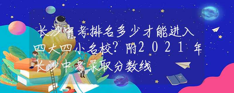 长沙中考排名多少才能进入四大四小名校？附2021年长沙中考录取分数线