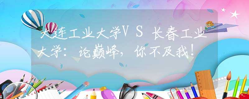 大连工业大学VS长春工业大学：论巅峰，你不及我！